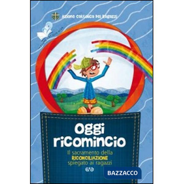 Oggi ricomincio. Il sacramento della riconciliazione spiegato ai ragazzi