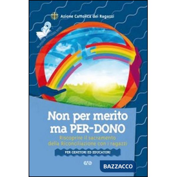 Non per merito, ma per-dono. Riscoprire il sacramento della Riconciliazione con i ragazzi. Per genitori ed educatori