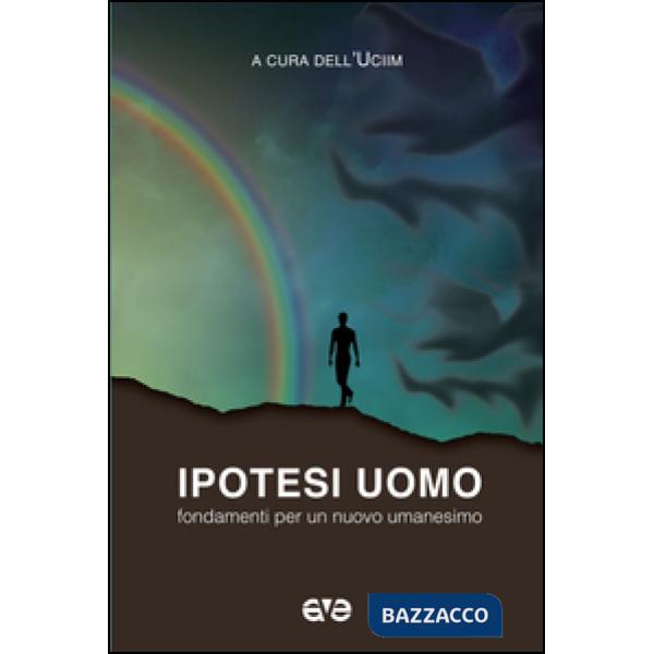 Ipotesi uomo. Fondamenti per un nuovo umanesimo