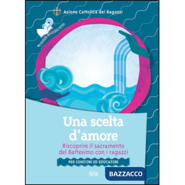 Scelta d'amore. Riscoprire il sacramento del battesimo con i ragazzi. Per genitori ed educatori (Una)