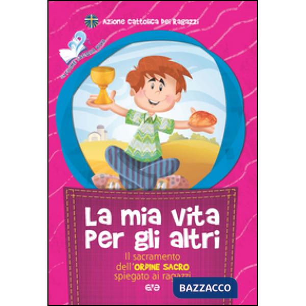 Mia vita per gli altri. Il sacramento dell'ordine sacro spiegato ai ragazzi (La)