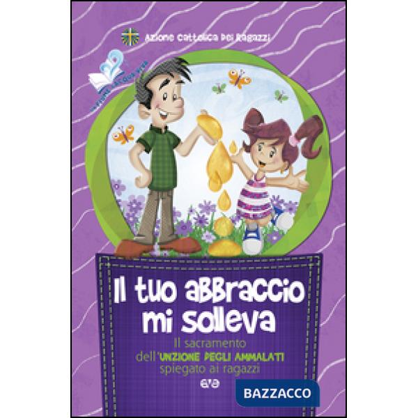 Tuo abbraccio mi solleva. Il sacramento dell'unzione degli ammalati spiegato ai 