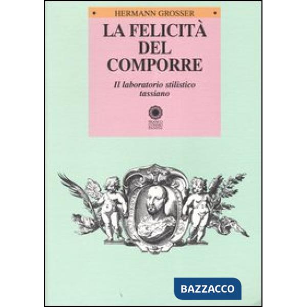Felicità del comporre. Il laboratorio stilistico tassiano (La)