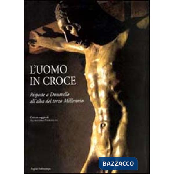 Uomo in croce. Risposte a Donatello all'alba del terzo millennio. Artisti contem