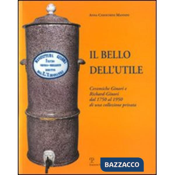 Bello dell'utile. Ceramiche Ginori e Richard-Ginori dal 1750 al 1950 (Il)