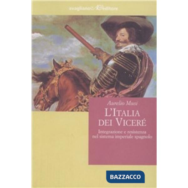 Italia dei viceré. Integrazione e resistenza nel sistema imperiale spagnolo (L')