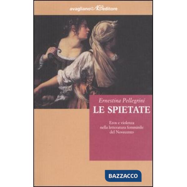Spietate. Eros e violenza nella letteratura femminile del Novecento (Le)