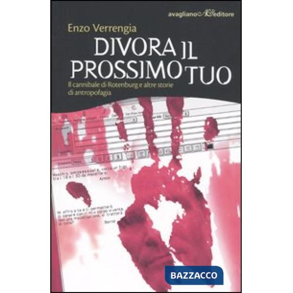 Divora il prossimo tuo. Il cannibale di Rotenburg e altre storie di antropofagia