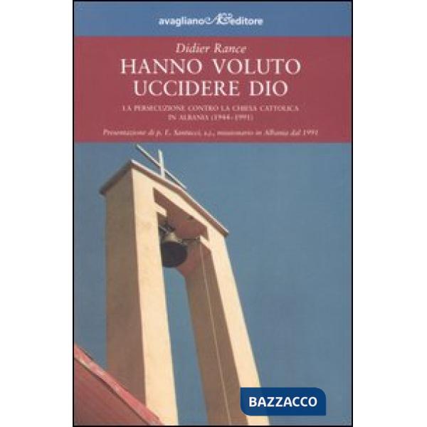 Hanno voluto uccidere Dio. La persecuzione contro la chiesa cattolica in Albania