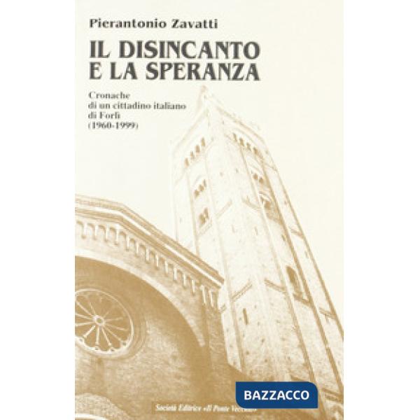 Disincanto e la speranza. Cronache di un cittadino italiano di Forlì (1960-1999) (Il)