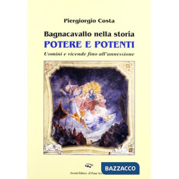 Bagnacavallo nella storia. Potere e potenti. Uomini e vicende fino all'annessione