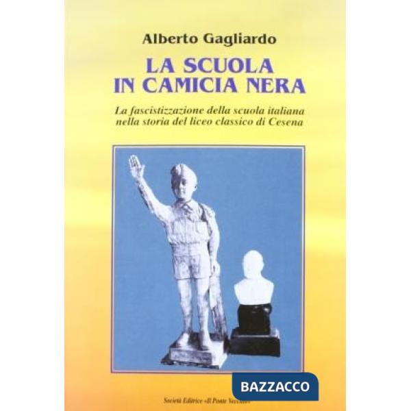 Scuola in camicia nera. La fascistizzazione della scuola italiana nella storia del Liceo Classico di Cesena (La)