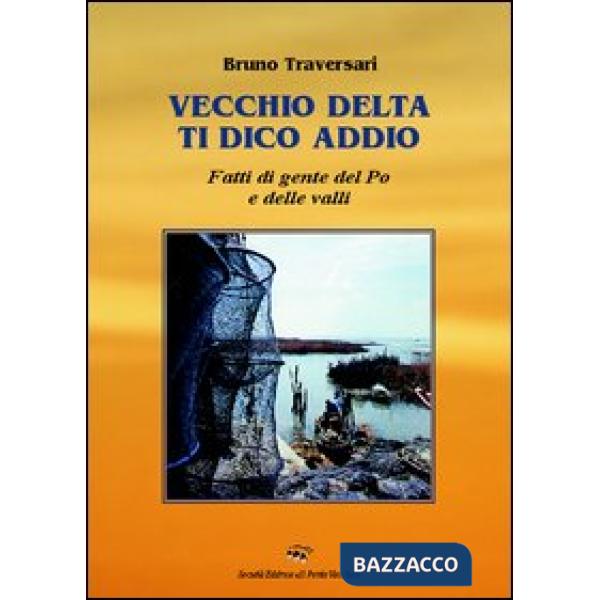 Vecchio delta ti dico addio. Fatti di gente del Po e delle valli