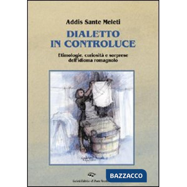 Dialetto in controluce. Etimologie, curiosità e sorprese dell'idioma romagnolo