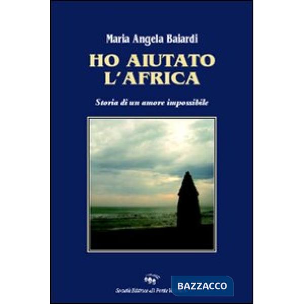 Ho aiutato l'Africa. Storia di un amore impossibile