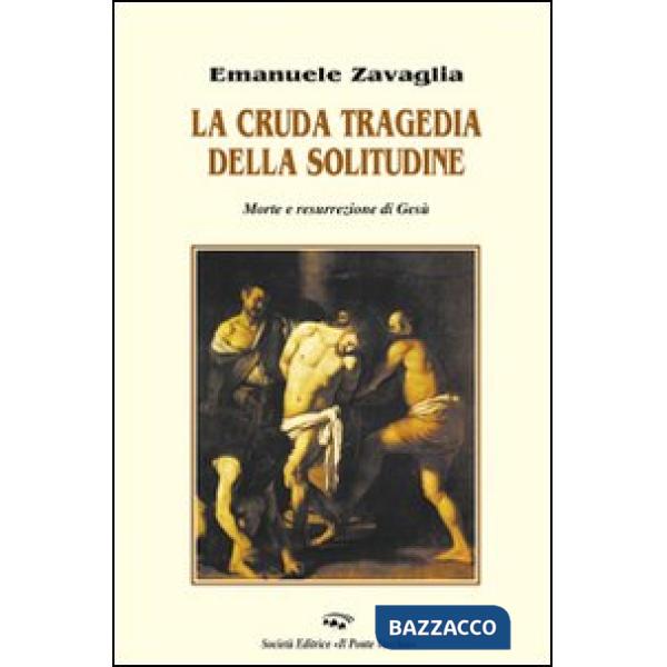 Cruda tragedia della solitudine. Morte e resurrezione di Gesù (La)