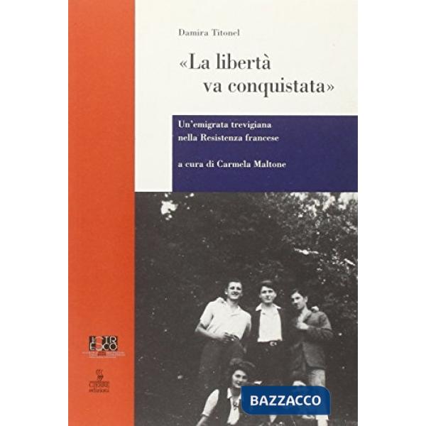 Libertà va conquistata. Un'emigrata trevigiana nella resistenza francese (La)