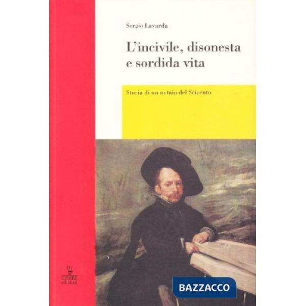 Incivile, disonesta e sordida vita. Storia di un notaio del Seicento (L')