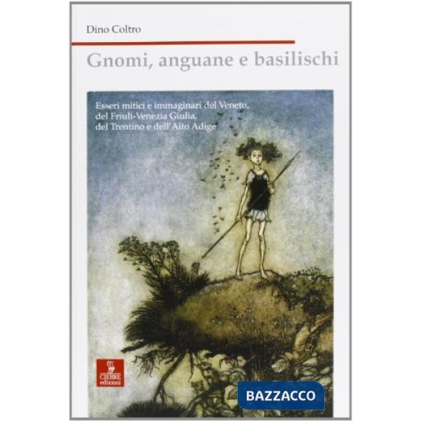 Gnomi, anguane e basilischi. Esseri mitici e immaginari del Veneto, Friuli Venezia Giulia, Trentino e Alto Adige