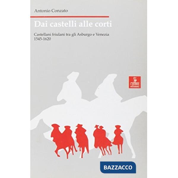 Dai castelli alle corti. Castellani friulani tra gli Asburgo e Venezia 1545-1620