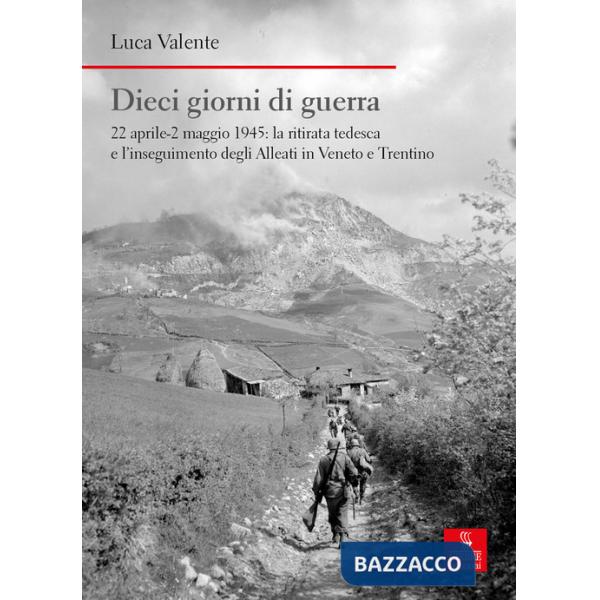 Dieci giorni di guerra. 22 aprile-2 maggio 1945: la ritirata tedesca e l'insegui