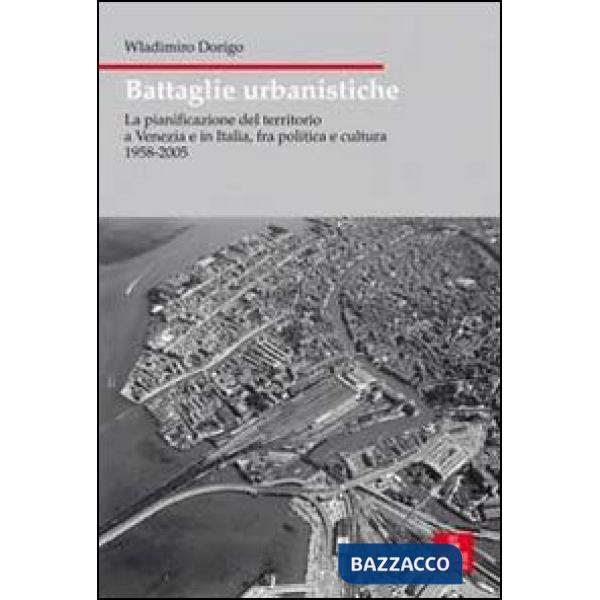 Battaglie urbanistiche. La pianificazione del territorio a Venezia e in Italia,