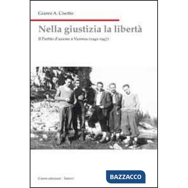 Nella giustizia la libertà. Il Partito d'Azione a Vicenza (1942-1947)