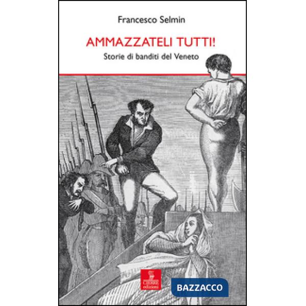 Ammazzateli tutti! Storie di banditi del Veneto