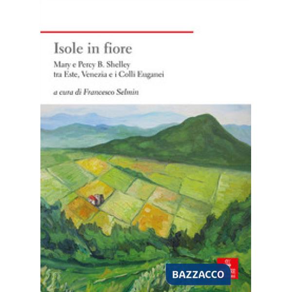 Isole in fiore. Mary e Percy B. Shelley tra Este, Venezia e i Colli Euganei