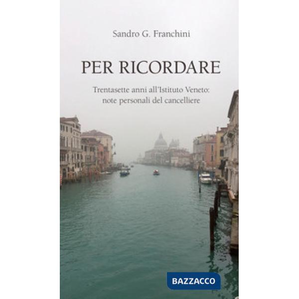 Per ricordare. Trentasette anni all'Istituto Veneto: note personali del cancelli