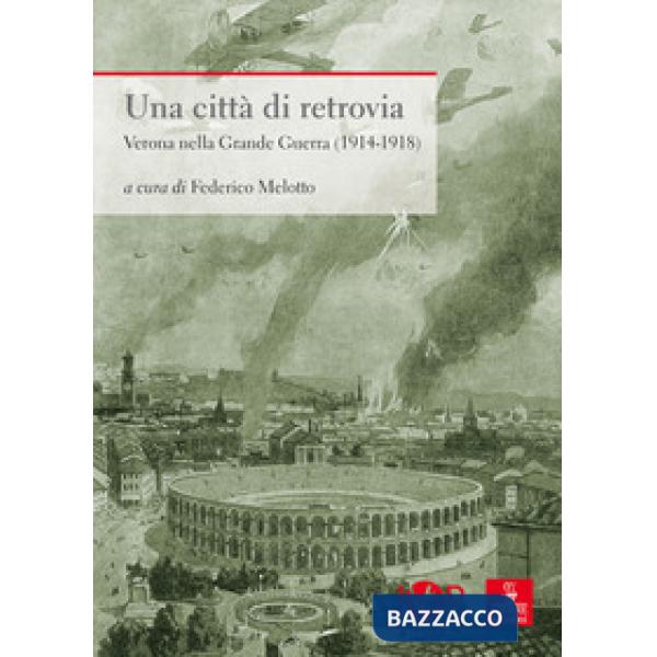 Città di retrovia. Verona nella grande guerra (1914-1918) (Una)