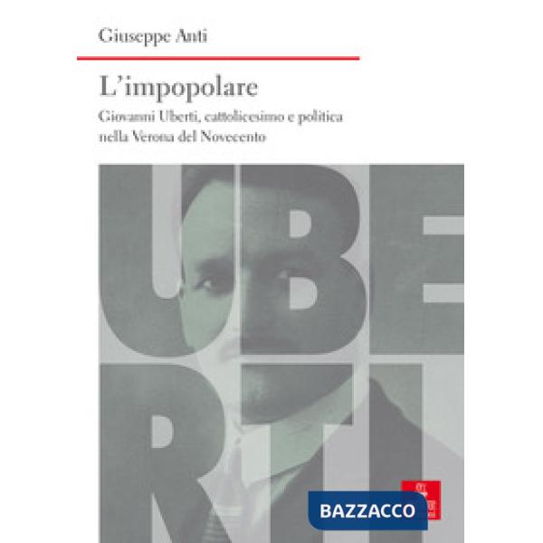 Impopolare. Giovanni Uberti, cattolicesimo e politica nella Verona del Novecento (L')