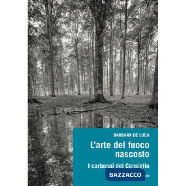 Arte del fuoco nascosto. I carbonai del Cansiglio (L')