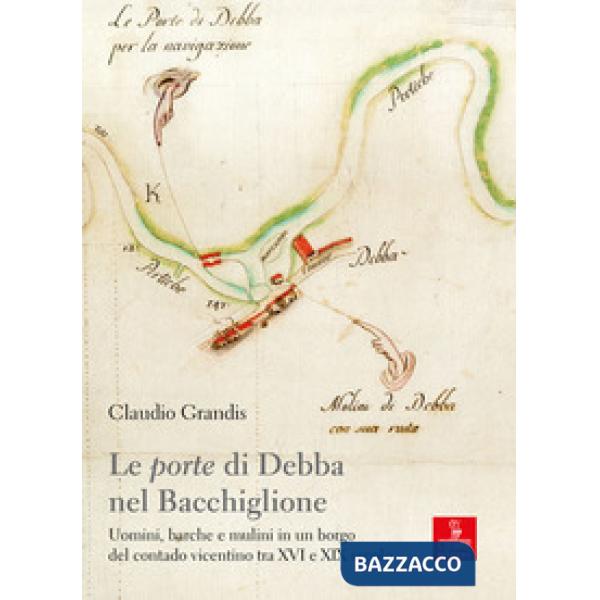 «porte» di Debba nel Bacchiglione. Uomini, barche e mulini in un borgo del contado vicentino tra XVI e XIX secolo (Le)