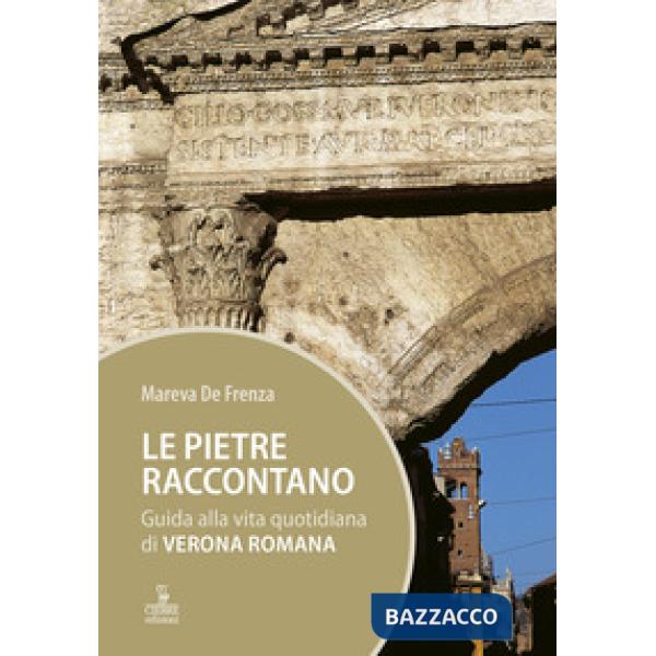 Pietre raccontano. Guida alla vita quotidiana di Verona romana (Le)