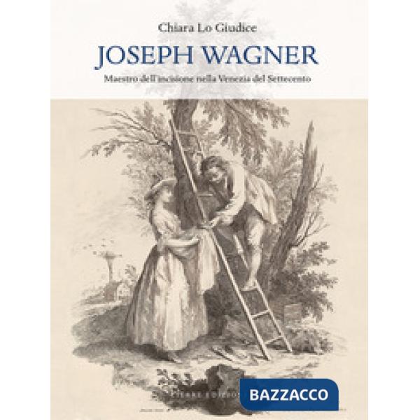 Joseph Wagner. Maestro dell'incisione nella Venezia del Settecento. Ediz. illust