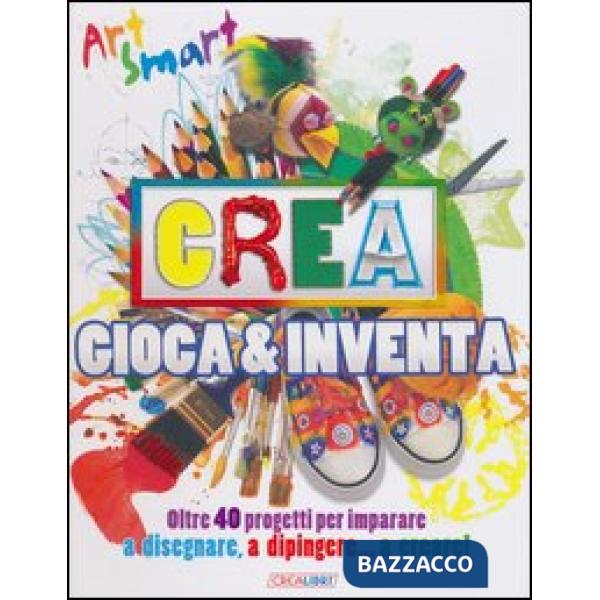Crea gioca & inventa. Art smart. Ediz. illustrata