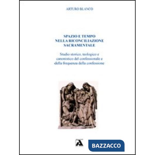Spazio e tempo nella riconciliazione sacramentale. Studio storico, teologico e c