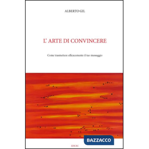 Arte di convincere. Come trasmettere con efficacia il tuo messaggio (L')