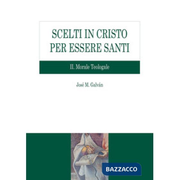 Scelti in Cristo per essere santi. Vol. 2: Morale teologale