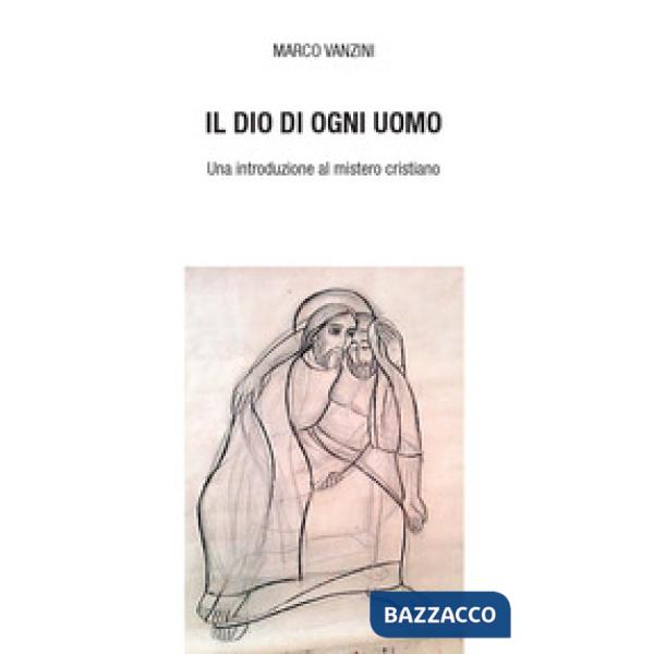 Dio di ogni uomo. Una introduzione al mistero cristiano (Il)
