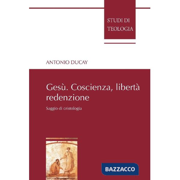 Gesù. Coscienza, libertà, redenzione. Saggio di cristologia