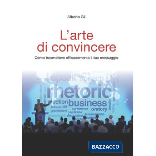 Arte di convincere. Come trasmettere con efficacia il tuo messaggio (L')