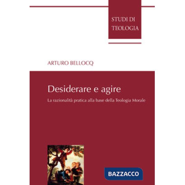 Desiderare e agire. La razionalità pratica alla base della teologia morale