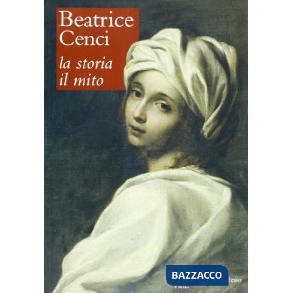 Beatrice Cenci. La storia, il mito