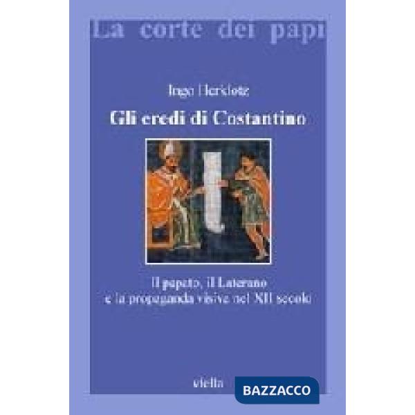 Eredi di Costantino. Il papato, il Laterano e la propaganda visiva nel XII secolo (Gli)