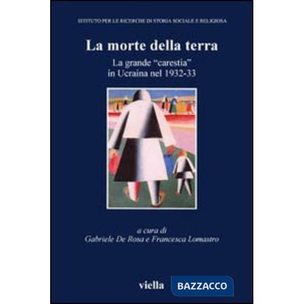 Morte della terra. La grande «carestia» in Ucraina nel 1932-33. Atti del Convegno (Vicenza, 16-18 ottobre 2003) (La)