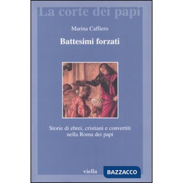 Battesimi forzati. Storie di ebrei, cristiani e convertiti nella Roma dei papi