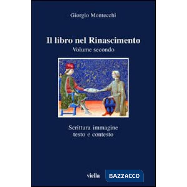 Libro nel Rinascimento (Il). Vol. 2: Scrittura, immagine, testo e contesto