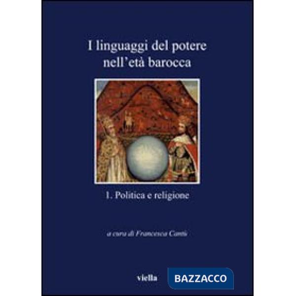 Linguaggi del potere nell'età barocca (I). Vol. 1: Politica e religione